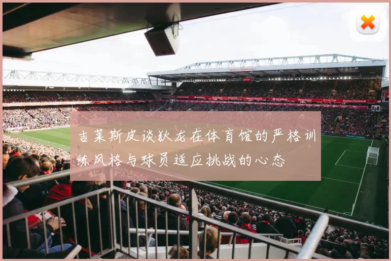 吉莱斯皮谈狄龙在体育馆的严格训练风格与球员适应挑战的心态
