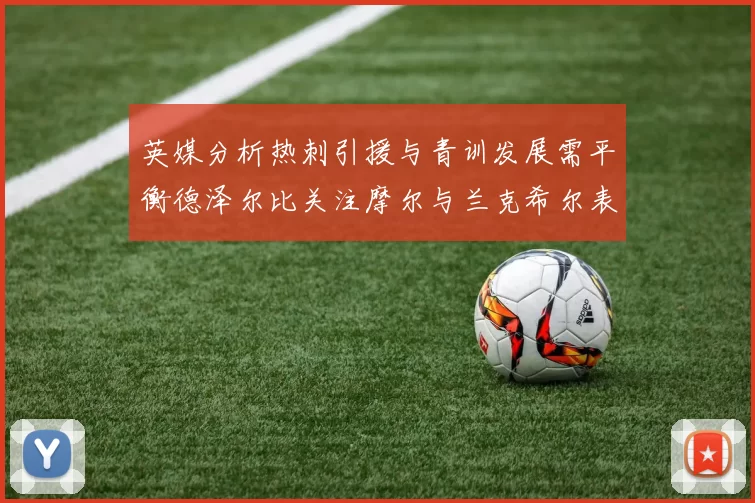 英媒分析热刺引援与青训发展需平衡德泽尔比关注摩尔与兰克希尔表现